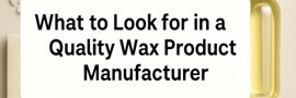 Choosing a Quality Wax Manufacturer